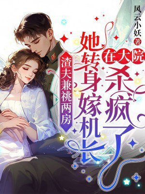 渣夫兼祧两房,她转身嫁首长在军区杀疯了免费阅读