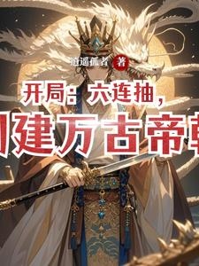 开局:六连抽,创建万古帝朝逍遥孤者