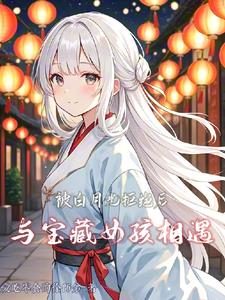 被白月光拒绝后,与宝藏女孩相遇了