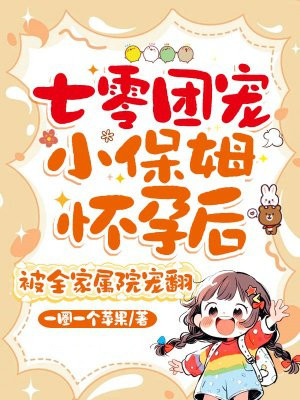 七零团宠小保姆怀孕后，被全家属院宠翻