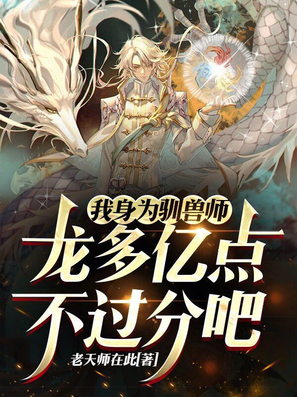 我身为驯兽师,龙多亿点不过分吧(我有一万条龙)