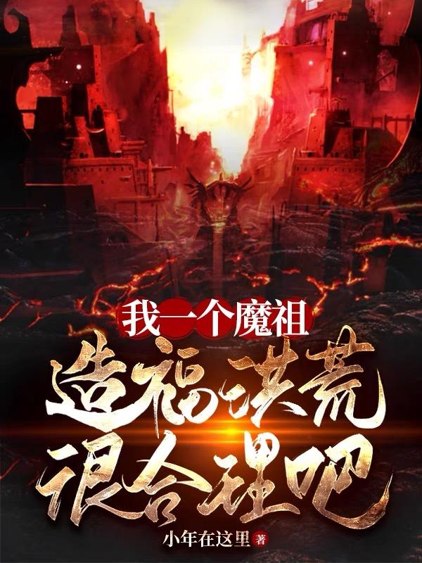 我一个魔祖,造福洪荒很合理吧百度百科